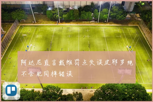 阿达尼直言戴维罚点失误皮耶罗绝不会犯同样错误