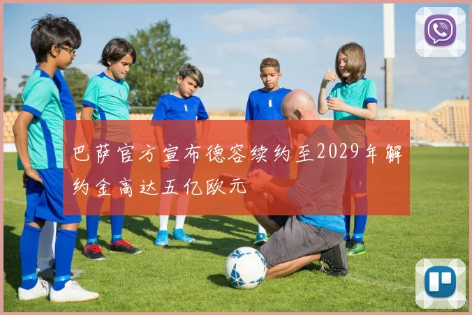 巴萨官方宣布德容续约至2029年解约金高达五亿欧元