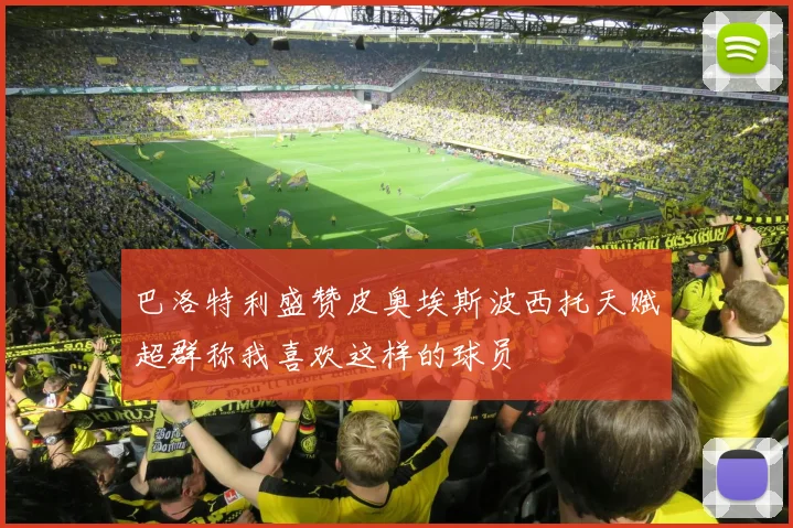 巴洛特利盛赞皮奥埃斯波西托天赋超群称我喜欢这样的球员