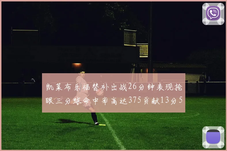 凯莱布乐福替补出战26分钟表现抢眼三分球命中率高达375贡献13分5板4助