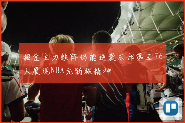 掘金主力缺阵仍能逆袭东部第五76人展现NBA无弱旅精神