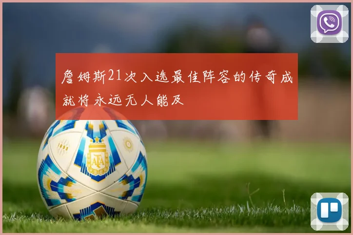 詹姆斯21次入选最佳阵容的传奇成就将永远无人能及