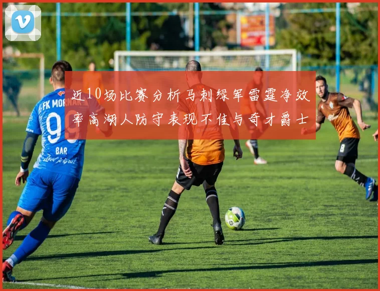 近10场比赛分析马刺绿军雷霆净效率高湖人防守表现不佳与奇才爵士并列垫底
