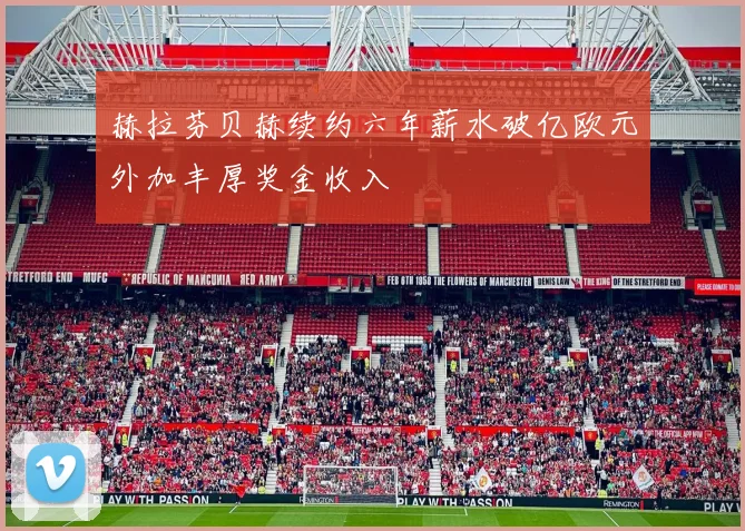 赫拉芬贝赫续约六年薪水破亿欧元外加丰厚奖金收入