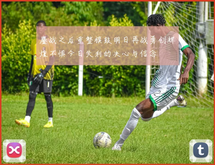 鏖战之后重整旗鼓明日再战勇创辉煌不惧今日失利的决心与信念