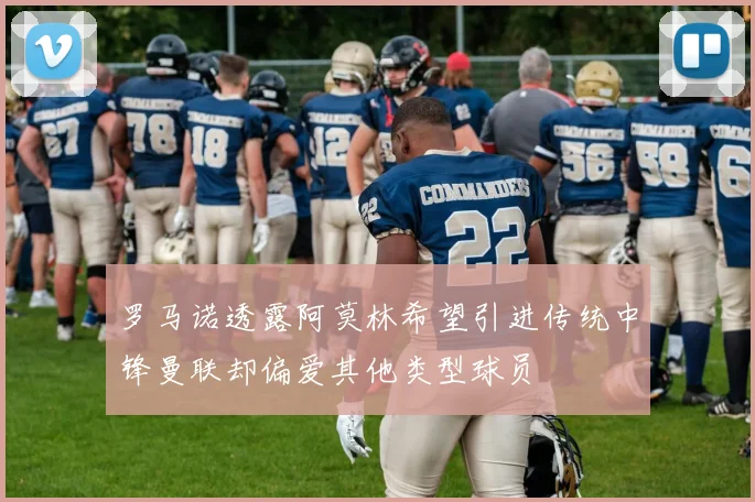 罗马诺透露阿莫林希望引进传统中锋曼联却偏爱其他类型球员