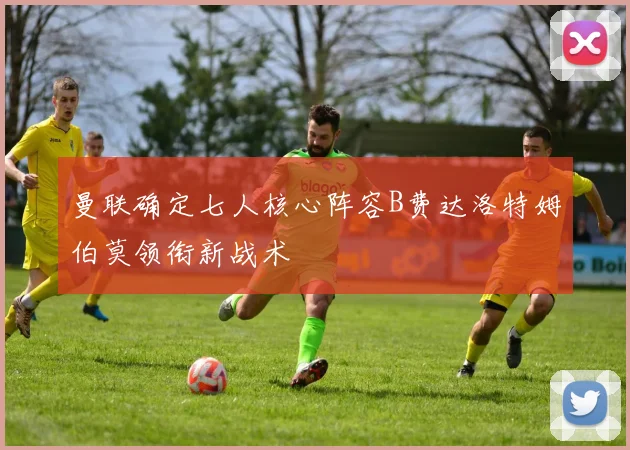 曼联确定七人核心阵容B费达洛特姆伯莫领衔新战术